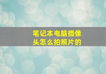 笔记本电脑摄像头怎么拍照片的