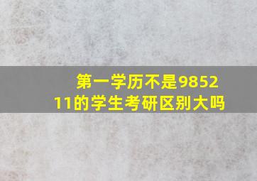 第一学历不是985211的学生考研区别大吗