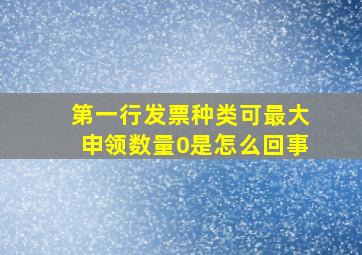 第一行发票种类可最大申领数量0是怎么回事