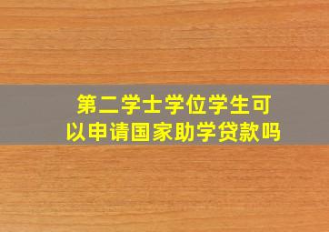 第二学士学位学生可以申请国家助学贷款吗