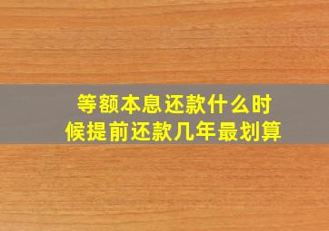 等额本息还款什么时候提前还款几年最划算