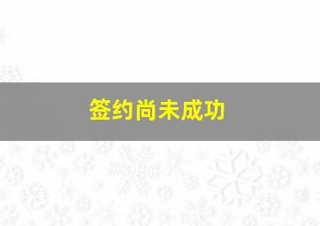 签约尚未成功