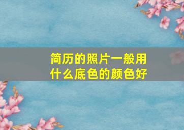 简历的照片一般用什么底色的颜色好