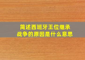 简述西班牙王位继承战争的原因是什么意思