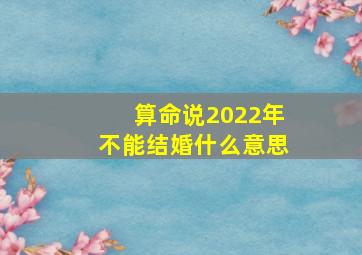 算命说2022年不能结婚什么意思