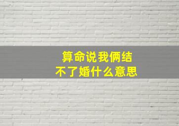 算命说我俩结不了婚什么意思