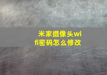 米家摄像头wifi密码怎么修改