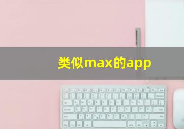 类似max的app