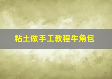 粘土做手工教程牛角包