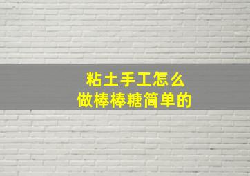 粘土手工怎么做棒棒糖简单的