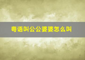 粤语叫公公婆婆怎么叫