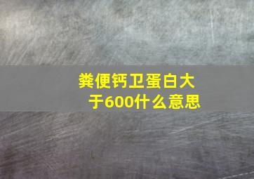 粪便钙卫蛋白大于600什么意思