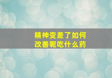 精神变差了如何改善呢吃什么药