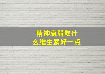 精神衰弱吃什么维生素好一点