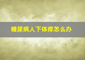 糖尿病人下体痒怎么办