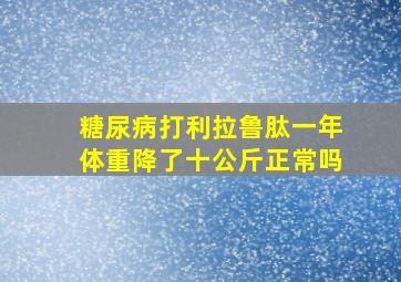 糖尿病打利拉鲁肽一年体重降了十公斤正常吗