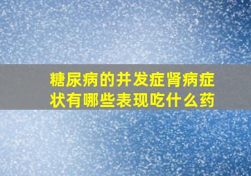 糖尿病的并发症肾病症状有哪些表现吃什么药