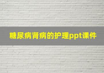 糖尿病肾病的护理ppt课件