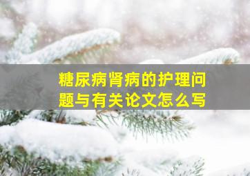 糖尿病肾病的护理问题与有关论文怎么写