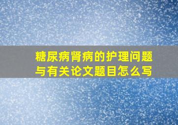 糖尿病肾病的护理问题与有关论文题目怎么写