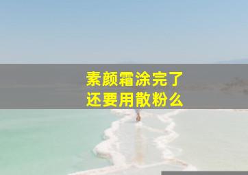 素颜霜涂完了还要用散粉么