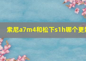 索尼a7m4和松下s1h哪个更好