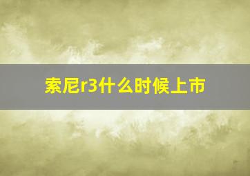 索尼r3什么时候上市