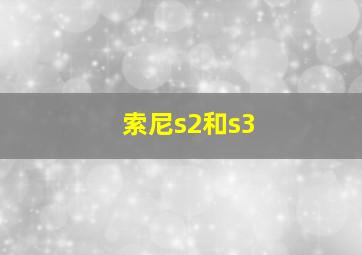 索尼s2和s3