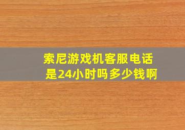 索尼游戏机客服电话是24小时吗多少钱啊