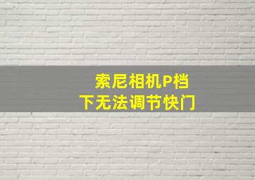 索尼相机P档下无法调节快门