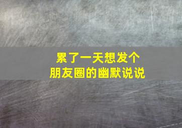 累了一天想发个朋友圈的幽默说说