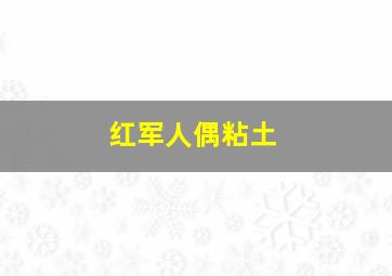 红军人偶粘土