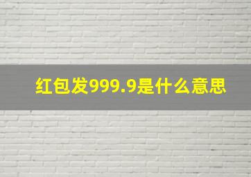 红包发999.9是什么意思