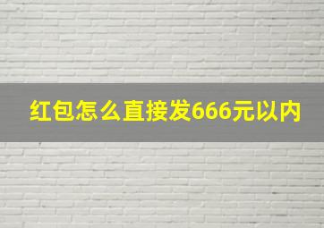 红包怎么直接发666元以内