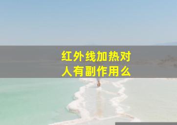 红外线加热对人有副作用么