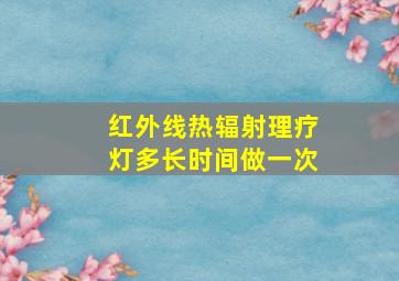 红外线热辐射理疗灯多长时间做一次