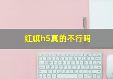 红旗h5真的不行吗