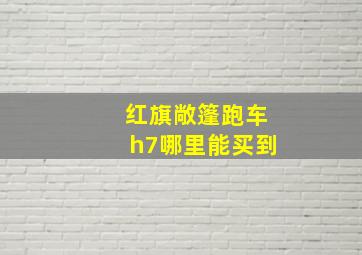 红旗敞篷跑车h7哪里能买到