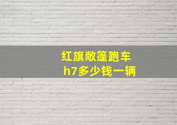 红旗敞篷跑车h7多少钱一辆