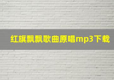 红旗飘飘歌曲原唱mp3下载