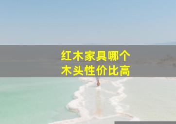 红木家具哪个木头性价比高