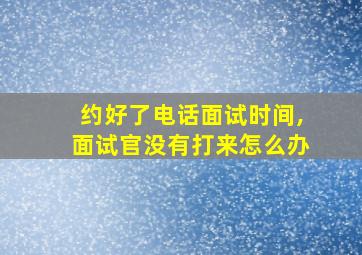 约好了电话面试时间,面试官没有打来怎么办