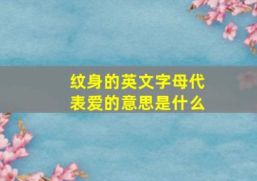 纹身的英文字母代表爱的意思是什么