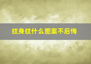 纹身纹什么图案不后悔