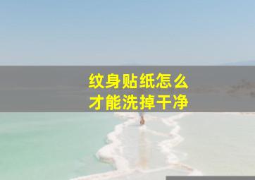 纹身贴纸怎么才能洗掉干净