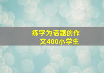 练字为话题的作文400小学生