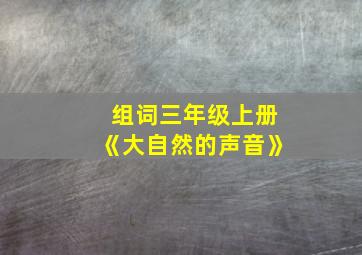 组词三年级上册《大自然的声音》