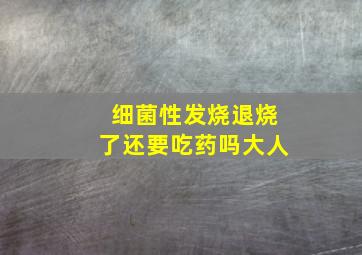 细菌性发烧退烧了还要吃药吗大人