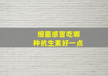 细菌感冒吃哪种抗生素好一点