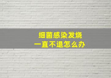 细菌感染发烧一直不退怎么办